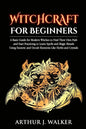 Witchcraft For Beginners: A Basic Guide for Modern Witches to Find Their Own Path and Start Practicing to Learn Spells and Magic Rituals Using E - Paperback