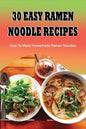 30 Easy Ramen Noodle Recipes: How To Make Homemade Ramen Noodles: Ramen Rice Noodles Recipes - Paperback