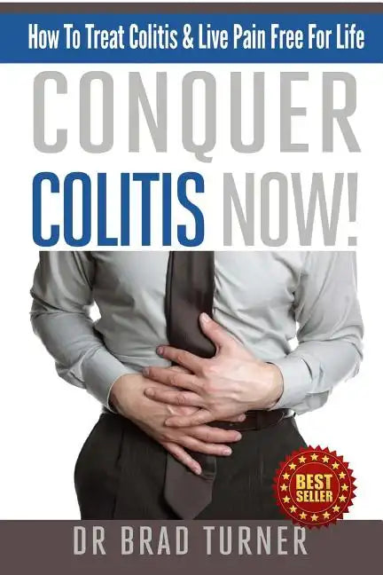 Conquer Colitis Now!: How To Treat Colitis & Live Pain Free For Life - Paperback