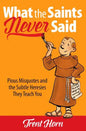What the Saints Never Said: Pious Misquotes and the Subtle Heresies They Teach You - Paperback
