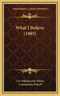 What I Believe (1885) - Hardcover