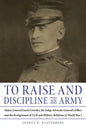 To Raise and Discipline an Army: Major General Enoch Crowder, the Judge Advocate General's Office, and the Realignment of Civil and Military Relations - Hardcover