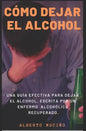 Cómo Dejar El Alcohol: Una guía efectiva para dejar el alcohol, escrita por una enfermo alcohólico recuperado. - Paperback