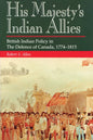 His Majesty's Indian Allies: British Indian Policy in the Defence of Canada, 1774-1815 - Paperback