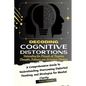 Decoding Cognitive Distortions: Untangling the Threads of Negative Thoughts Patterns and Distorted Thinking.: A Comprehensive Guide to Understanding, - Paperback