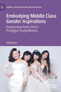 Embodying Middle Class Gender Aspirations: Perspectives from China's Privileged Young Women - Hardcover