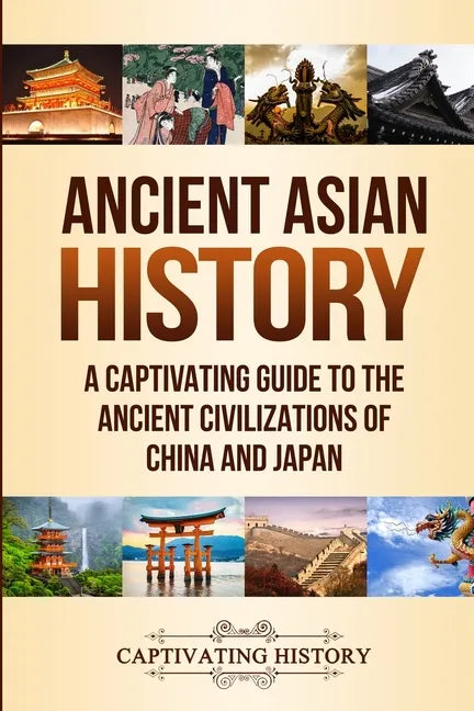 Ancient Asian History: A Captivating Guide to the Ancient Civilizations of China and Japan - Paperback