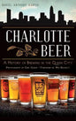 Charlotte Beer: A History of Brewing in the Queen City - Hardcover