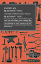 American Blacksmithing, Toolsmiths' and Steelworkers' Manual - It Comprises Particulars and Details Regarding: the Anvil, Tool Table, Sledge, Tongs, H - Paperback