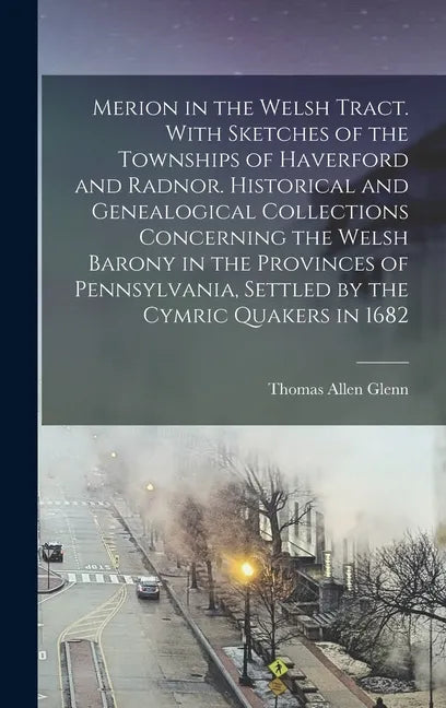 Merion in the Welsh Tract. With Sketches of the Townships of Haverford and Radnor. Historical and Genealogical Collections Concerning the Welsh Barony - Hardcover