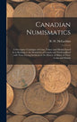 Canadian Numismatics [microform]: a Descriptive Catalogue of Coins, Tokens and Medals Issued in or Relating to the Dominion of Canada and Newfoundland - Hardcover
