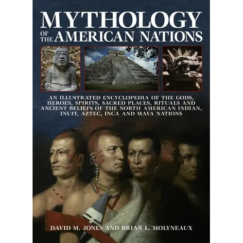 Mythology of the American Nations: An Illustrated Encyclopedia of the Gods, Heroes, Spirits and Sacred Places, Rituals and Ancient Beliefs of the Nort - Paperback