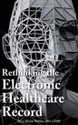 Rethinking the Electronic Healthcare Record: Why the Electronic Healthcare Record (Ehr) Failed So Hard, and How It Should Be Redesigned to Support Doc - Hardcover