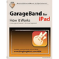 GarageBand for iPad - How it Works: A new type of manual - the visual approach - Paperback