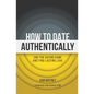 How to Date Authentically: End the Dating "Game" and Find Lasting Love - Paperback