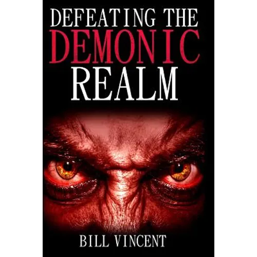 Defeating the Demonic Realm: Revelations of Demonic Spirits & Curses - Paperback