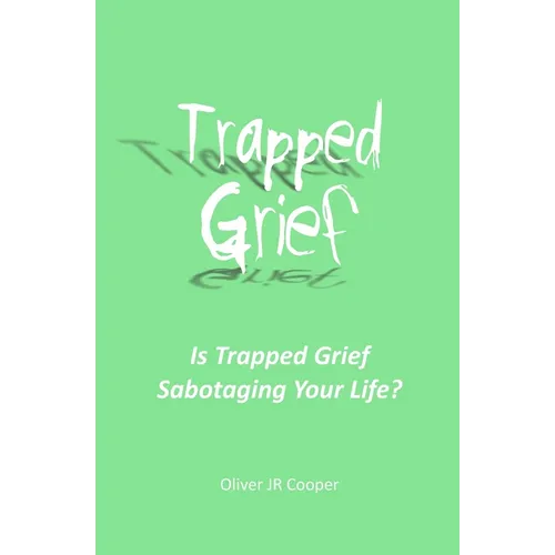 Trapped Grief: Is Trapped Grief Sabotaging Your Life? - Paperback