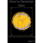 How to Decenter Men: Reclaiming Your Space, Power, & Purpose - Paperback