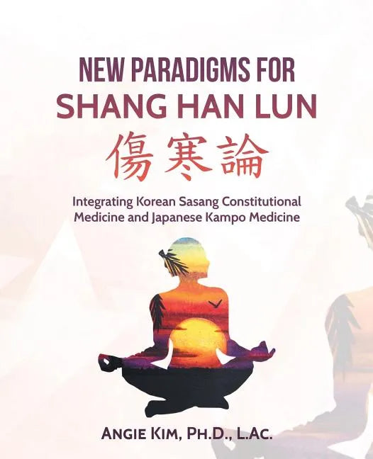 New Paradigms for Shang Han Lun: Integrating Korean Sasang Constitutional Medicine and Japanese Kampo Medicine - Paperback