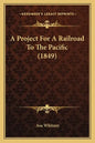 A Project For A Railroad To The Pacific (1849) - Paperback