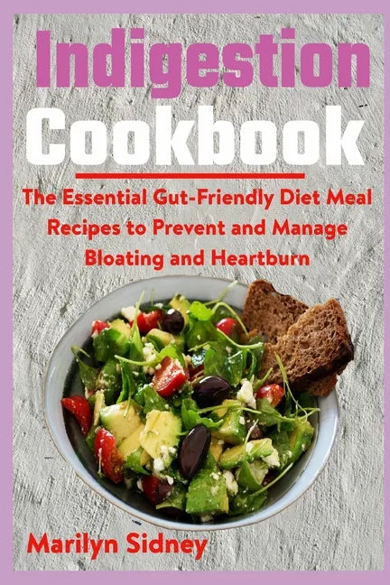 Indigestion Cookbook: The Essential Gut-Friendly Diet Meal Recipes to Prevent and Manage Bloating and Heartburn - Paperback