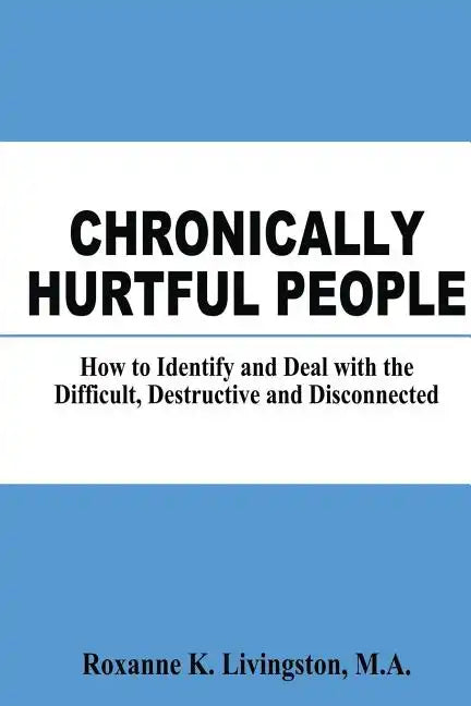 Chronically Hurtful People: How to Identify and Deal with the Difficult, Destructive and Disconnected - Paperback