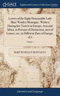 Letters of the Right Honourable Lady Mary Wortley Montague. Written During her Travels in Europe, Asia and Africa, to Persons of Distinction, men of L - Hardcover