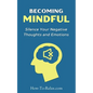 Becoming Mindful: Silence Your Negative Thoughts and Emotions To Regain Control of Your Life - Paperback
