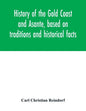 History of the Gold Coast and Asante, based on traditions and historical facts: comprising a period of more than three centuries from about 1500 to 18 - Paperback