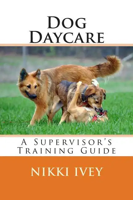 Dog Daycare: A Supervisor's Training Guide - Paperback