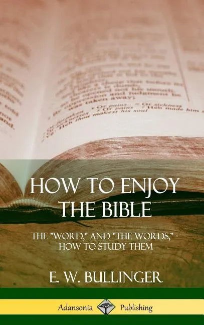 How to Enjoy the Bible: The "Word," and "The Words,", How to Study them (Hardcover) - Hardcover