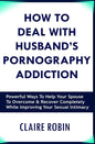 How to Deal with Husband's Pornography Addiction: Powerful Ways to Help Your Spouse to Overcome & Recover Completely, While Improving Your Sexual Inti - Paperback