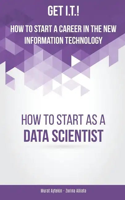 Get I.T.! How to Start a Career in the New Information Technology: How to Start as a Data Scientist - Paperback