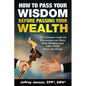 How to Pass Your Wisdom Before Passing Your Wealth: The Ultimate Guide for Preventing your Heirs from Flushing your Life's Work down the Drain! - Paperback