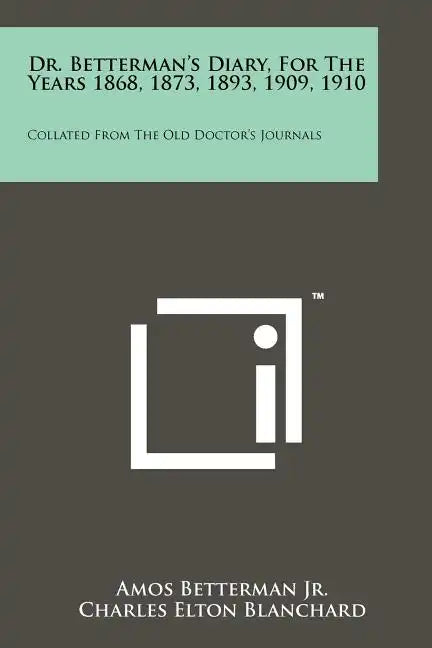 Dr. Betterman's Diary, for the Years 1868, 1873, 1893, 1909, 1910: Collated from the Old Doctor's Journals - Paperback