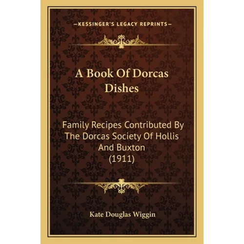 A Book Of Dorcas Dishes: Family Recipes Contributed By The Dorcas Society Of Hollis And Buxton (1911) - Paperback