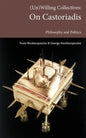 (Un)Willing Collectives: On Castoriadis, Philosophy and Politics - Paperback