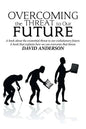Overcoming the Threat to Our Future: A Book About the Existential Threat to Our Evolutionary Future, a Book That Explains How We Can Overcome That Thr - Paperback