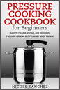 Pressure Cooking Cookbook for Beginners: Easy to Follow, Unique, and Delicious Pressure Cooking Recipes Ready When You Are - Paperback