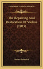 The Repairing And Restoration Of Violins (1903) - Hardcover