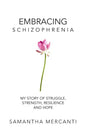 Embracing Schizophrenia: My Story of Struggle, Strength, Resilience and Hope - Paperback