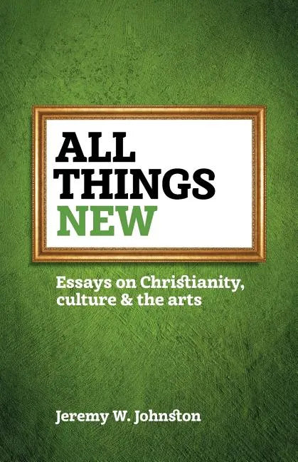 All things new: Essays on Christianity, culture & the arts - Paperback