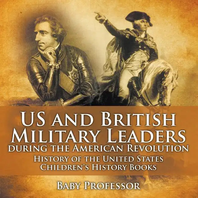 US and British Military Leaders during the American Revolution - History of the United States Children's History Books - Paperback