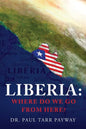 Liberia: Where Do We Go From Here?: A Political, Sociological, Educational and Spiritual Review of the Liberian People - Paperback
