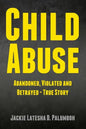 Child Abuse: Abandoned, Violated and Betrayed - True Story - Paperback