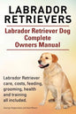 Labrador Retrievers. Labrador Retriever Dog Complete Owners Manual. Labrador Retriever care, costs, feeding, grooming, health and training all include - Paperback
