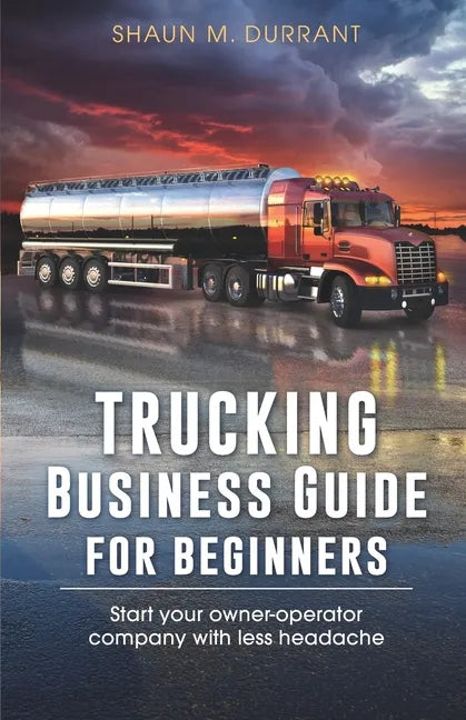 Trucking Business Guide for Beginners: Start Your Owner-Operator Company With Less Headache - Paperback