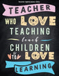 Teacher Appreciation Gifts - Teacher Who Love Teaching Teach Children To Love Learning: Great For End of Year Gift - Thank You - Appreciation - Retire - Paperback