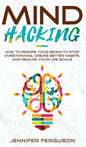 Mind Hacking: How To Rewire Your Brain To Stop Overthinking, Create Better Habits And Realize Your Life Goals - Hardcover