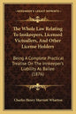 The Whole Law Relating to Innkeepers, Licensed Victuallers, and Other License Holders: Being a Complete Practical Treatise on the Innkeeper's Liabilit - Paperback
